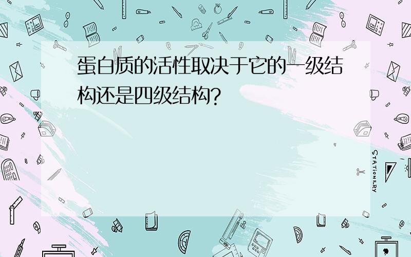 蛋白质的活性取决于它的一级结构还是四级结构?