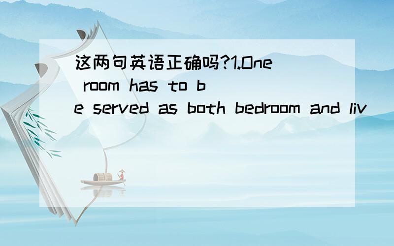 这两句英语正确吗?1.One room has to be served as both bedroom and liv