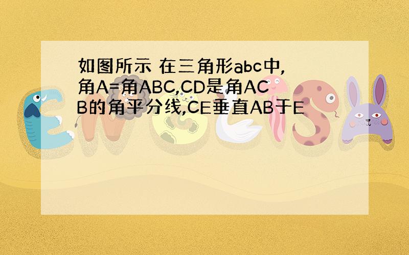 如图所示 在三角形abc中,角A=角ABC,CD是角ACB的角平分线,CE垂直AB于E