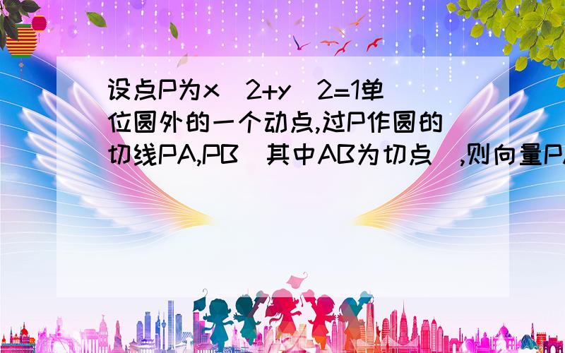 设点P为x^2+y^2=1单位圆外的一个动点,过P作圆的切线PA,PB(其中AB为切点）,则向量PA*向量PB的取值范围