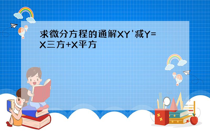 求微分方程的通解XY'减Y=X三方+X平方