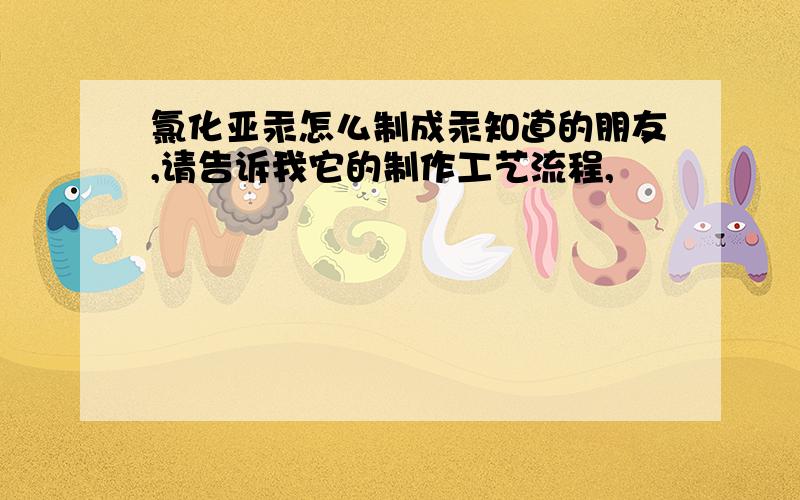 氯化亚汞怎么制成汞知道的朋友,请告诉我它的制作工艺流程,