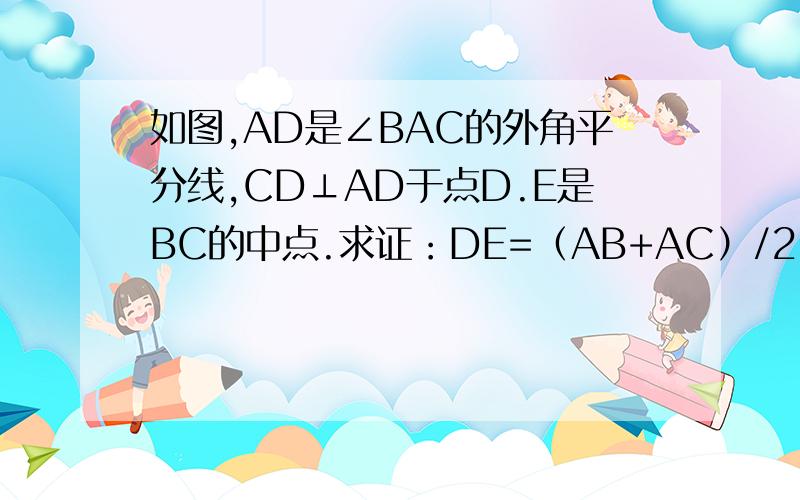 如图,AD是∠BAC的外角平分线,CD⊥AD于点D.E是BC的中点.求证：DE=（AB+AC）/2