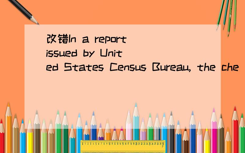 改错In a report issued by United States Census Bureau, the che