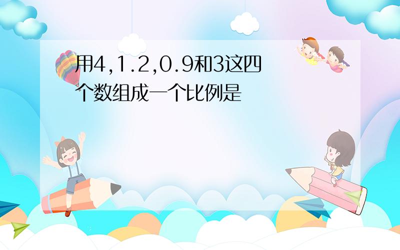 用4,1.2,0.9和3这四个数组成一个比例是