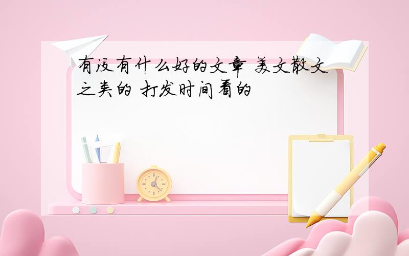 有没有什么好的文章 美文散文之类的 打发时间看的