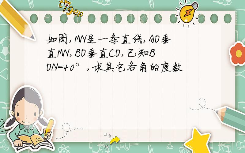 如图,MN是一条直线,AO垂直MN,BO垂直CO,已知BON=40°,求其它各角的度数