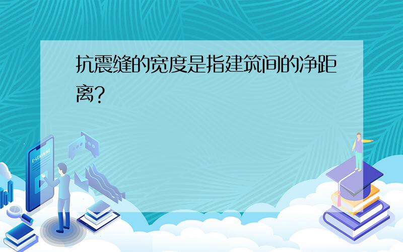 抗震缝的宽度是指建筑间的净距离?