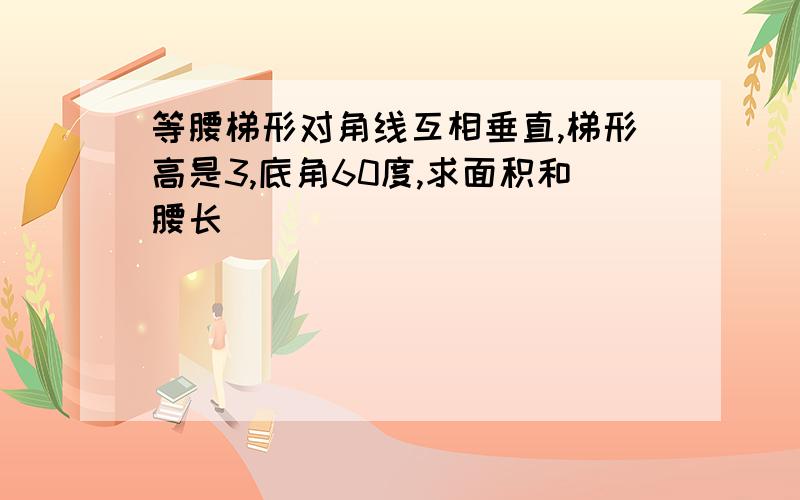 等腰梯形对角线互相垂直,梯形高是3,底角60度,求面积和腰长