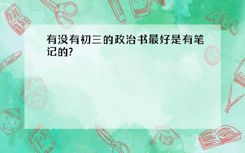 有没有初三的政治书最好是有笔记的?