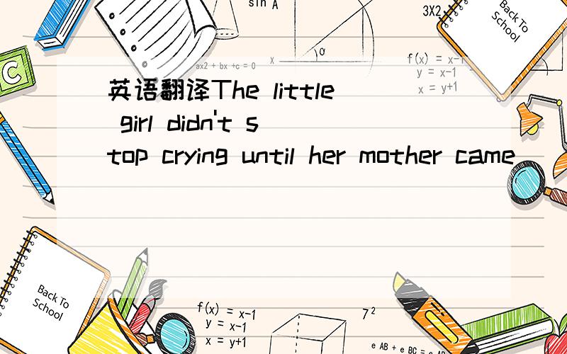 英语翻译The little girl didn't stop crying until her mother came