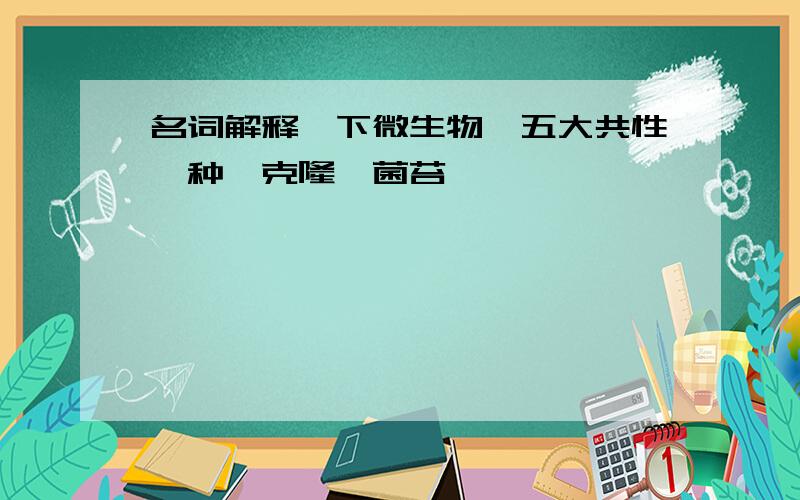 名词解释一下微生物、五大共性、种、克隆、菌苔