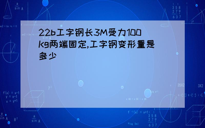 22b工字钢长3M受力100Kg两端固定,工字钢变形量是多少