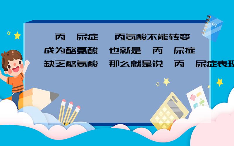 苯丙酮尿症 苯丙氨酸不能转变成为酪氨酸,也就是苯丙酮尿症缺乏酪氨酸,那么就是说苯丙酮尿症表现为白化病的症状吗?