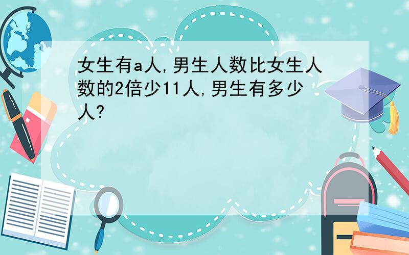 女生有a人,男生人数比女生人数的2倍少11人,男生有多少人?