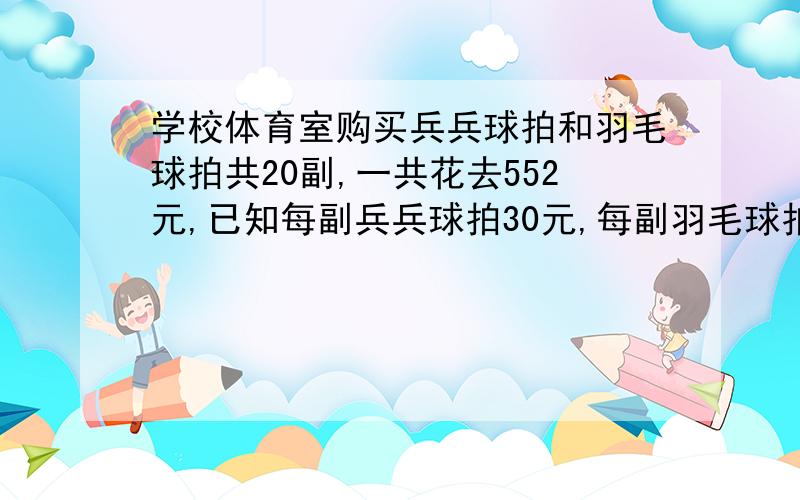 学校体育室购买兵兵球拍和羽毛球拍共20副,一共花去552元,已知每副兵兵球拍30元,每副羽毛球拍26元.兵兵