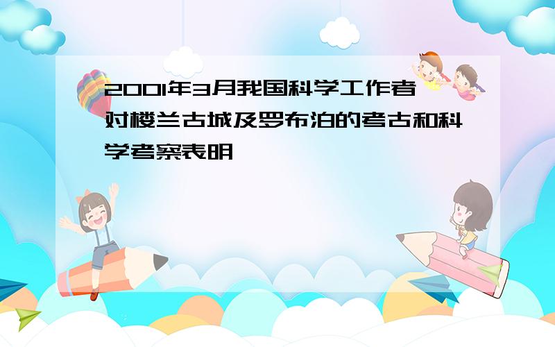 2001年3月我国科学工作者对楼兰古城及罗布泊的考古和科学考察表明