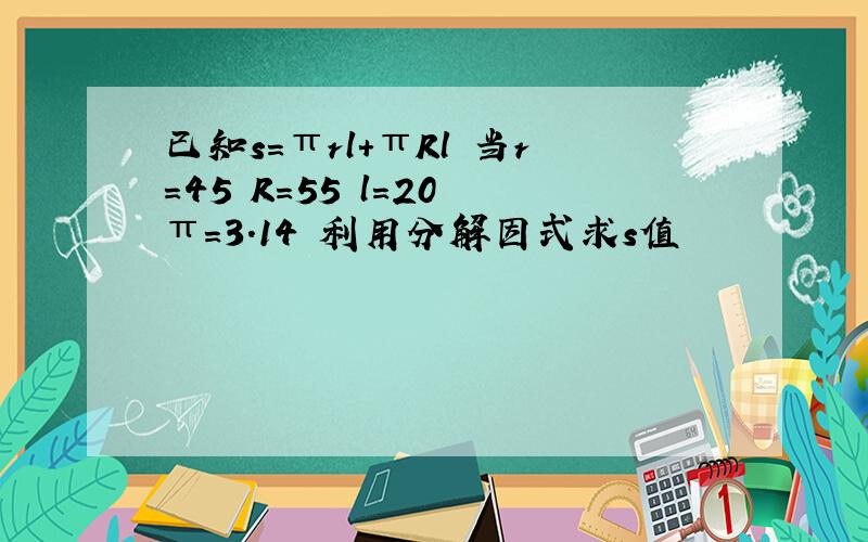 已知s=πrl+πRl 当r=45 R=55 l=20 π=3.14 利用分解因式求s值