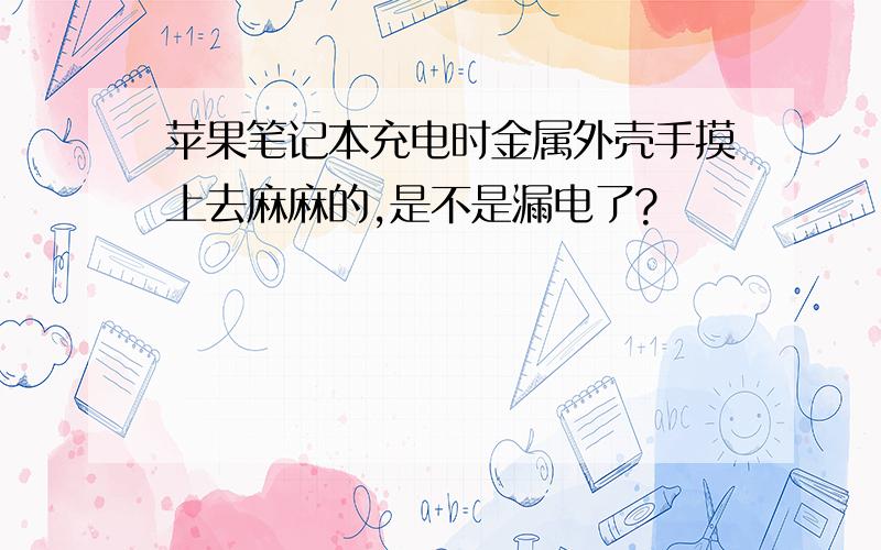 苹果笔记本充电时金属外壳手摸上去麻麻的,是不是漏电了?