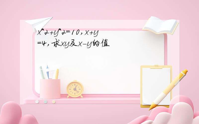 x^2+y^2=10,x+y=4,求xy及x-y的值