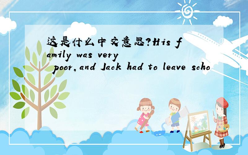 这是什么中文意思?His family was very poor,and Jack had to leave scho