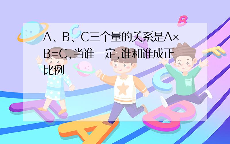 A、B、C三个量的关系是A×B=C,当谁一定,谁和谁成正比例