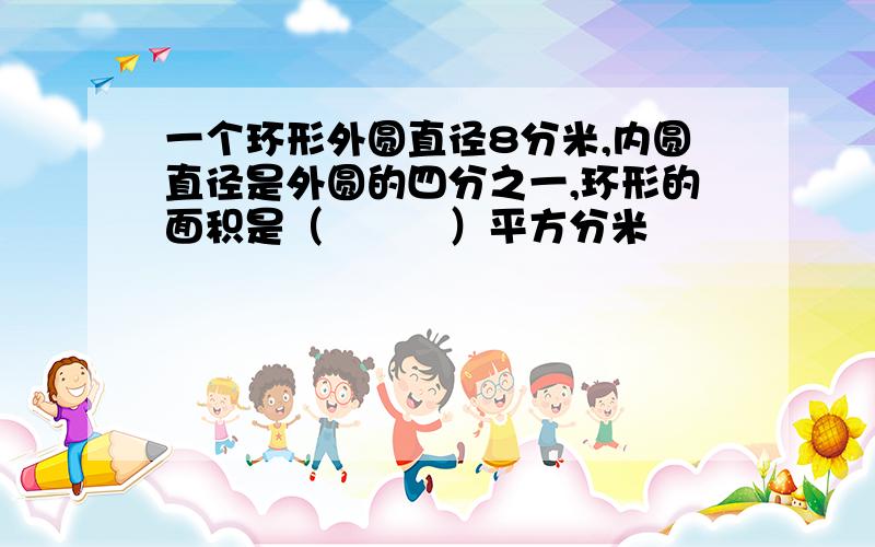 一个环形外圆直径8分米,内圆直径是外圆的四分之一,环形的面积是（　　　）平方分米