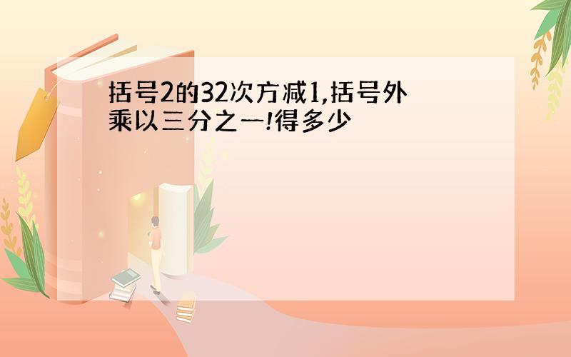 括号2的32次方减1,括号外乘以三分之一!得多少