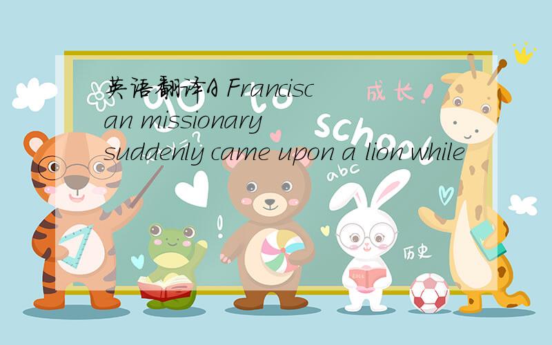 英语翻译A Franciscan missionary suddenly came upon a lion while