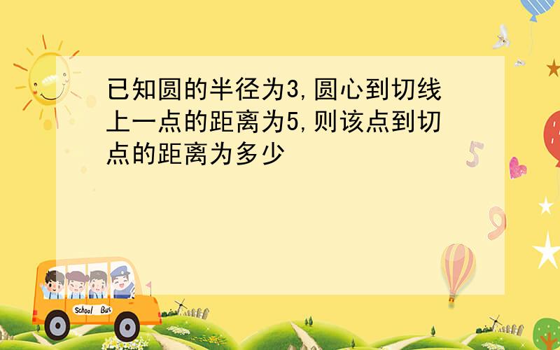 已知圆的半径为3,圆心到切线上一点的距离为5,则该点到切点的距离为多少