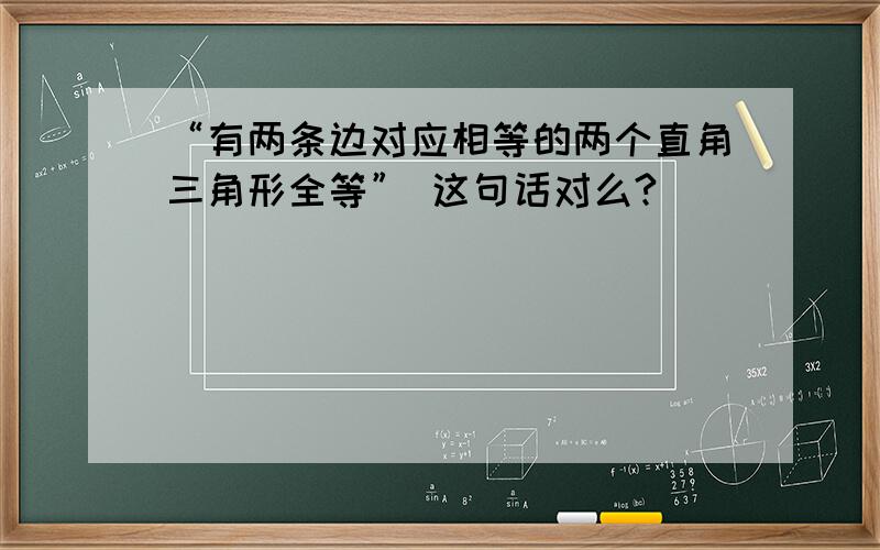 “有两条边对应相等的两个直角三角形全等” 这句话对么?