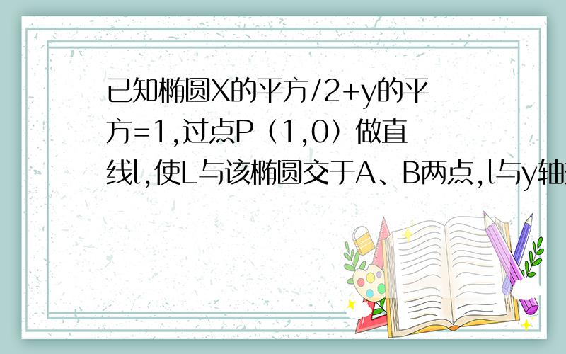 已知椭圆X的平方/2+y的平方=1,过点P（1,0）做直线l,使L与该椭圆交于A、B两点,l与y轴交于点Q,且绝对值AQ