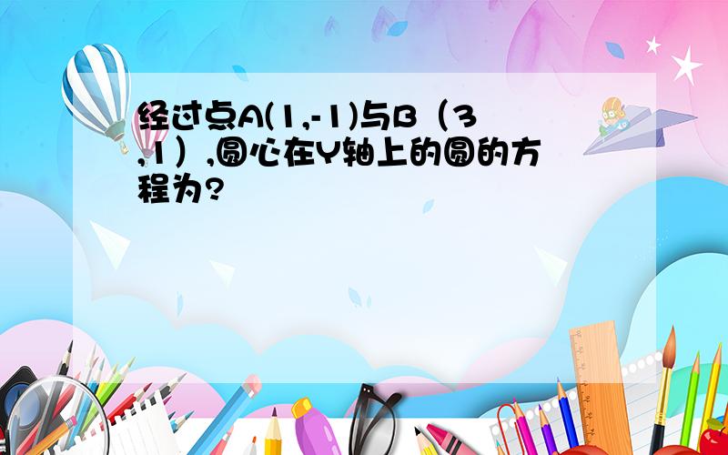 经过点A(1,-1)与B（3,1）,圆心在Y轴上的圆的方程为?