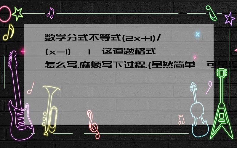 数学分式不等式(2x+1)/(x-1) >1,这道题格式怎么写.麻烦写下过程.(虽然简单,可是没转过来)假设x>-2,那