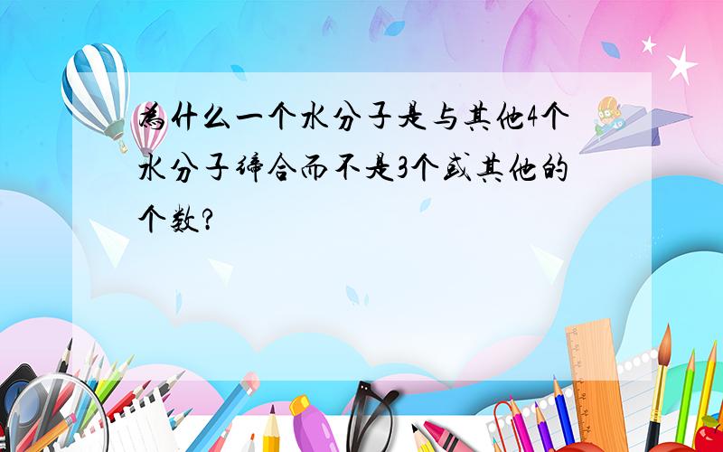 为什么一个水分子是与其他4个水分子缔合而不是3个或其他的个数?