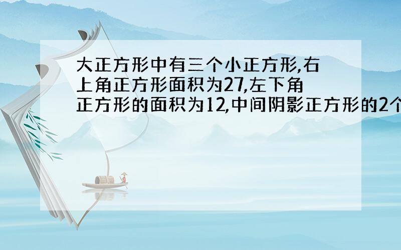 大正方形中有三个小正方形,右上角正方形面积为27,左下角正方形的面积为12,中间阴影正方形的2个顶点分别位于右上角和左下