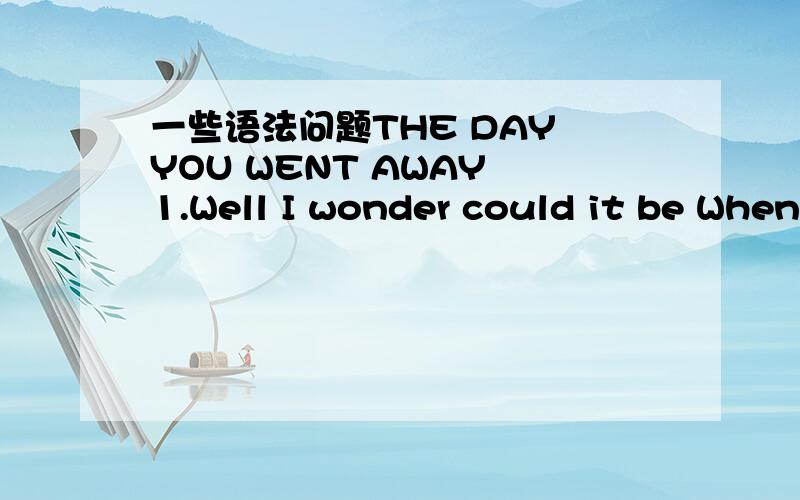 一些语法问题THE DAY YOU WENT AWAY 1.Well I wonder could it be When