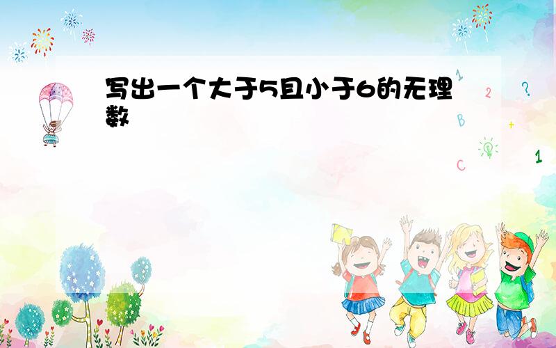 写出一个大于5且小于6的无理数