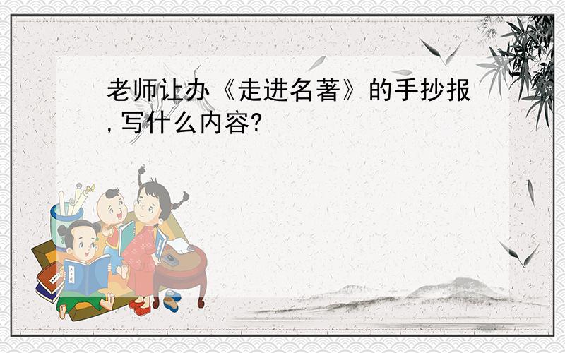 老师让办《走进名著》的手抄报,写什么内容?