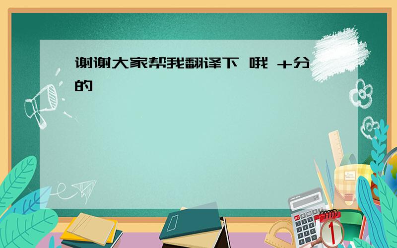 谢谢大家帮我翻译下 哦 +分的