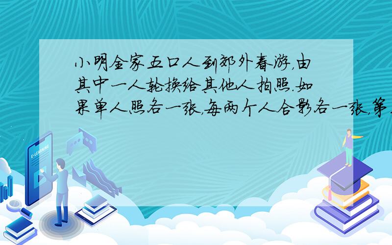 小明全家五口人到郊外春游，由其中一人轮换给其他人拍照．如果单人照各一张，每两个人合影各一张，第三个人合影各一张，每四个人