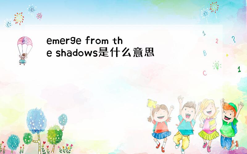 emerge from the shadows是什么意思