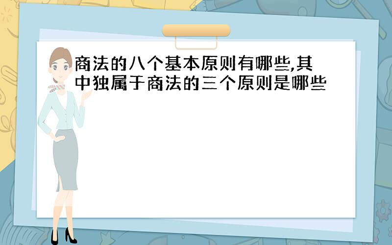 商法的八个基本原则有哪些,其中独属于商法的三个原则是哪些