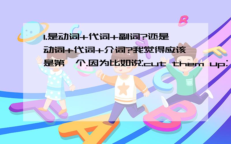 1.是动词+代词+副词?还是动词+代词+介词?我觉得应该是第一个.因为比如说:cut them up; look for