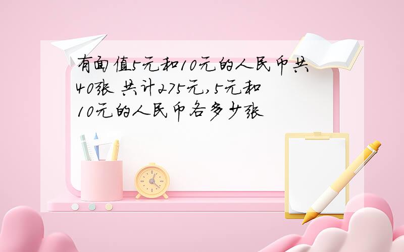 有面值5元和10元的人民币共40张 共计275元,5元和10元的人民币各多少张