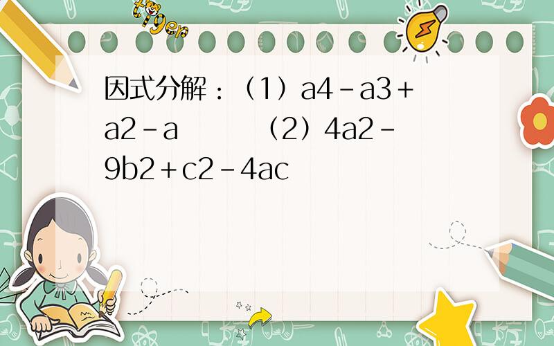 因式分解：（1）a4－a3＋a2－a　　　（2）4a2－9b2＋c2－4ac