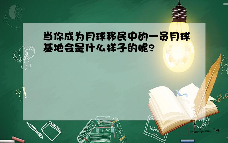 当你成为月球移民中的一员月球基地会是什么样子的呢?