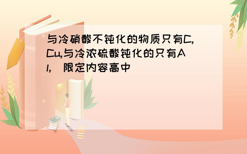 与冷硝酸不钝化的物质只有C,Cu,与冷浓硫酸钝化的只有Al,（限定内容高中）