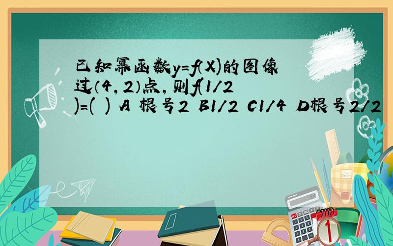 已知幂函数y=f（X)的图像过（4,2）点，则f(1/2)=( ) A 根号2 B1/2 C1/4 D根号2/2