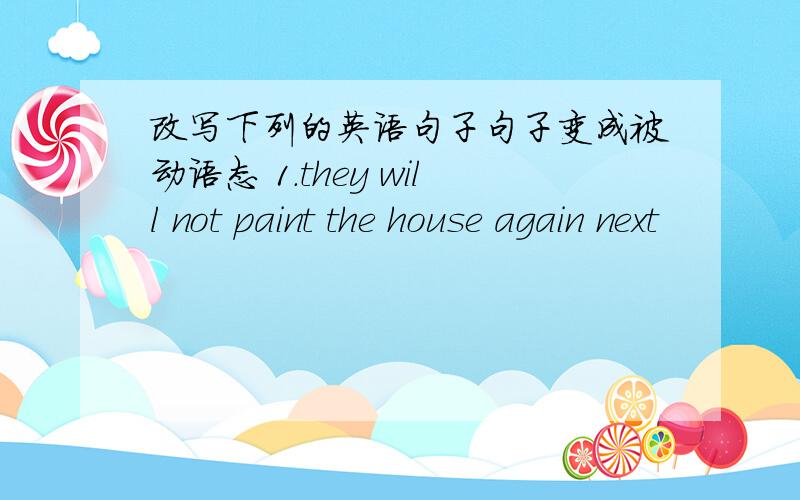 改写下列的英语句子句子变成被动语态 1.they will not paint the house again next